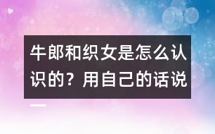 牛郎和織女是怎么認(rèn)識(shí)的？用自己的話說一說