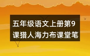 五年級(jí)語(yǔ)文上冊(cè)第9課獵人海力布課堂筆記本課知識(shí)點(diǎn)