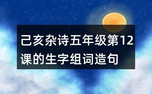 己亥雜詩五年級第12課的生字組詞造句