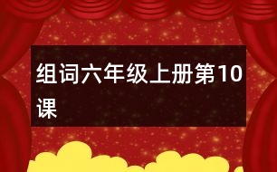 組詞六年級(jí)上冊(cè)第10課