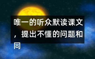 唯一的聽眾默讀課文，提出不懂的問題和同學(xué)討論