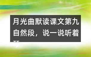 月光曲默讀課文第九自然段，說一說聽著琴聲，皮鞋匠兄妹好像看到了什么，再談談讀后的體會和感受。