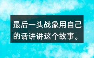 最后一頭戰(zhàn)象用自己的話講講這個(gè)故事。