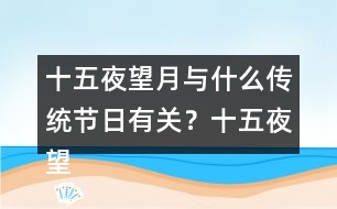 十五夜望月與什么傳統(tǒng)節(jié)日有關(guān)？十五夜望月古詩閱讀答案