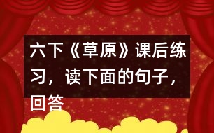 六下《草原》課后練習(xí)，讀下面的句子，回答括號(hào)里的問(wèn)題。