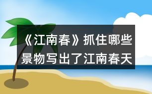 《江南春》抓住哪些景物寫出了江南春天的特點的？