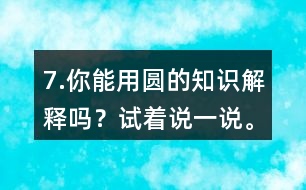 7.你能用圓的知識解釋嗎？試著說一說。