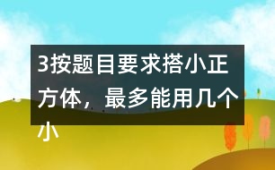 （3）按題目要求搭小正方體，最多能用幾個(gè)小正方體，最少需要幾個(gè)小正方體?想一想，搭一撘。