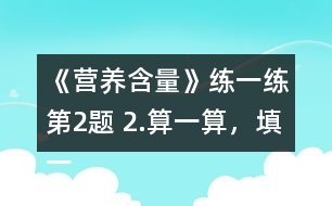 《營養(yǎng)含量》練一練第2題 2.算一算，填一填。