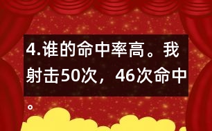 4.誰的命中率高。我射擊50次，46次命中。我射擊30次，28次命中。