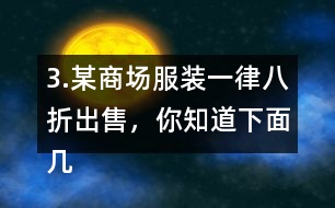 3.某商場服裝一律八折出售，你知道下面幾件服裝的原價是多少嗎?算一算。