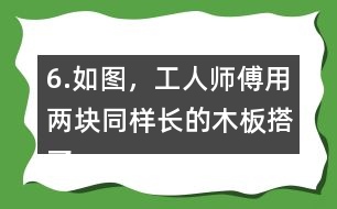 6.如圖，工人師傅用兩塊同樣長(zhǎng)的木板搭了兩個(gè)斜坡。