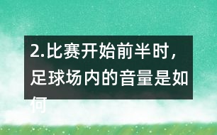 2.比賽開始前半時，足球場內的音量是如何變化的？