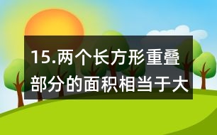 15.兩個長方形重疊部分的面積相當(dāng)于大長方形面積的1/6。