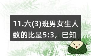 11.六(3)班男、女生人數(shù)的比是5:3，已知男生比女生多14人。