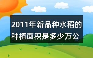 2011年新品種水稻的種植面積是多少萬公頃?