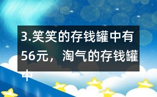 3.笑笑的存錢罐中有56元，淘氣的存錢罐中的錢比笑笑多25％。