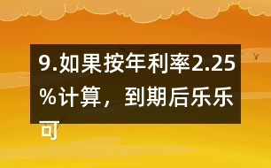 9.如果按年利率2.25%計算，到期后樂樂可以捐給“希望工程”多少錢？