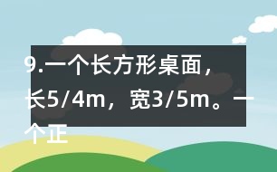 9.一個(gè)長(zhǎng)方形桌面，長(zhǎng)5/4m，寬3/5m。一個(gè)正方形桌面，面積是9/10m2。