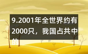 9.2001年全世界約有2000只，我國占共中的1/4。我國約有多少只？