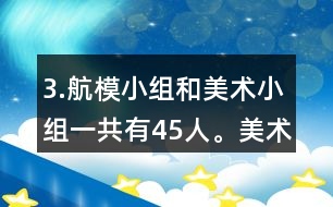 3.航模小組和美術小組一共有45人。美術小組的人數(shù)是航模小組的4/5。