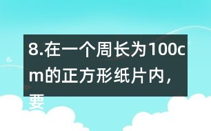 8.在一個(gè)周長(zhǎng)為100cm的正方形紙片內(nèi)，要剪一個(gè)最大的圓，這個(gè)圓的半徑是多少厘米?