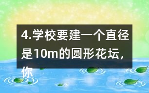 4.學(xué)校要建一個(gè)直徑是10m的圓形花壇，你能用什么方法畫出這個(gè)圓?