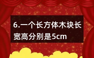 6.一個長方體木塊長、寬、高分別是5cm、4cm、3cm。如果用它鋸成一個最大的正方體