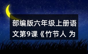 部編版六年級上冊語文第9課《竹節(jié)人 為完成三個不同的任務(wù)，你是怎樣讀這篇文章的？和同學交流。