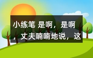 小練筆： “是啊，是啊，”丈夫喃喃地說(shuō)，“這天氣真是活見(jiàn)鬼！可是有什么辦法呢！” 兩個(gè)人沉默了一陣。 沉默中，桑娜會(huì)想些什么呢？聯(lián)系課文內(nèi)容，寫一寫桑娜的心理活動(dòng)。