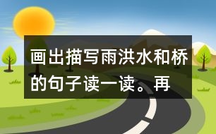 畫出描寫雨、洪水和橋的句子讀一讀。再聯(lián)系老支書在洪水中的表現(xiàn)，說說這些描寫對表現(xiàn)人物的作用。