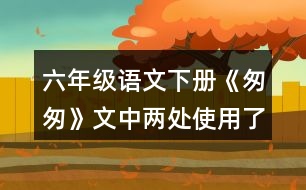 六年級(jí)語(yǔ)文下冊(cè)《匆匆》文中兩處使用了一連串問(wèn)句，找出來(lái)