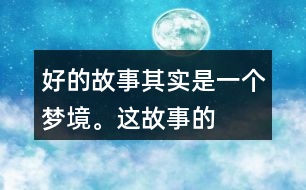 “好的故事”其實(shí)是一個(gè)夢境。這故事的美麗、幽雅、有趣體現(xiàn)在哪里？結(jié)合課文內(nèi)容說一說。