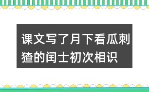 課文寫了月下看瓜刺猹的閏士、初次相識(shí)時(shí)的閏土、給“我&amp;quot;講新鮮事的閏士。結(jié)合相關(guān)內(nèi)容,說說閏土是個(gè)怎樣的少年。