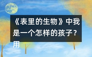 《表里的生物》中我是一個(gè)怎樣的孩子？用自己的話說一說