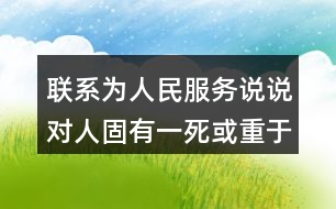 聯(lián)系為人民服務(wù)說(shuō)說(shuō)對(duì)人固有一死或重于泰山或輕于鴻毛這句話的理解和體會(huì)