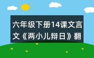 六年級(jí)下冊(cè)14課文言文《兩小兒辯日》翻譯