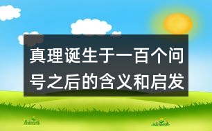 真理誕生于一百個(gè)問(wèn)號(hào)之后的含義和啟發(fā)