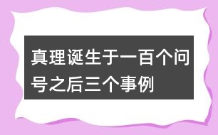 真理誕生于一百個(gè)問(wèn)號(hào)之后三個(gè)事例