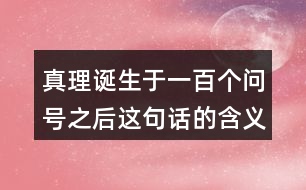 真理誕生于一百個問號之后這句話的含義