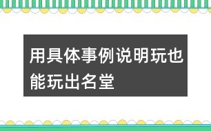 用具體事例說(shuō)明玩也能玩出名堂