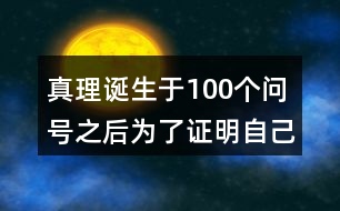 真理誕生于100個(gè)問(wèn)號(hào)之后為了證明自己的觀點(diǎn)作者列舉了哪幾個(gè)事例每個(gè)事例