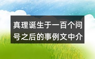 真理誕生于一百個(gè)問(wèn)號(hào)之后的事例文中介紹了哪幾個(gè)？