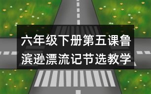 六年級下冊第五課魯濱遜漂流記（節(jié)選）教學(xué)設(shè)計(jì)