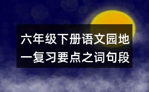 六年級(jí)下冊(cè)語(yǔ)文園地一復(fù)習(xí)要點(diǎn)之詞句段的運(yùn)用