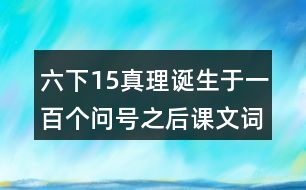 六下15真理誕生于一百個問號之后課文詞語解釋