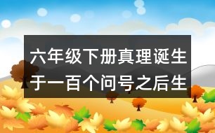 六年級(jí)下冊(cè)真理誕生于一百個(gè)問(wèn)號(hào)之后生字組詞造句