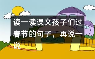 讀一讀課文孩子們過春節(jié)的句子，再說一說你是怎樣過春節(jié)的