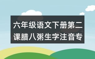 六年級語文下冊第二課臘八粥生字注音專項訓(xùn)練答案