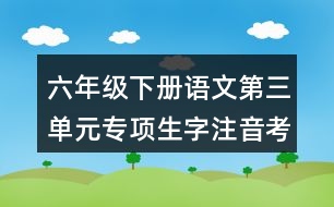 六年級下冊語文第三單元專項(xiàng)生字注音考前測試答案